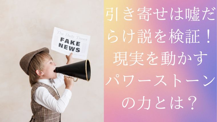 引き寄せは嘘だらけ説を検証！現実を動かすパワーストーンの力とは？
