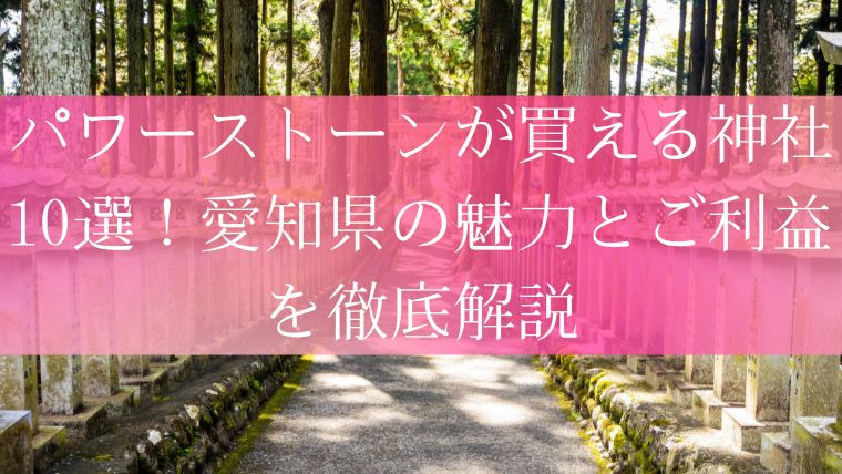 パワーストーンが買える神社10選!愛知県の魅力とご利益を徹底解説