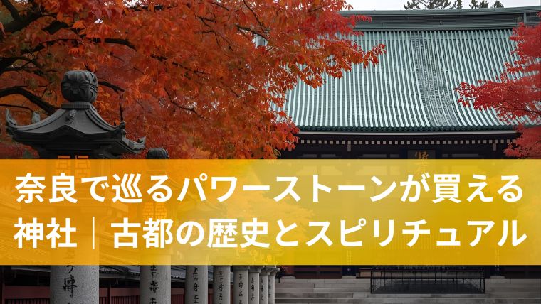 奈良で巡るパワーストーンが買える神社｜古都の歴史とスピリチュアル